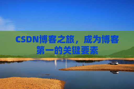 CSDN博客之旅，成为博客第一的关键要素